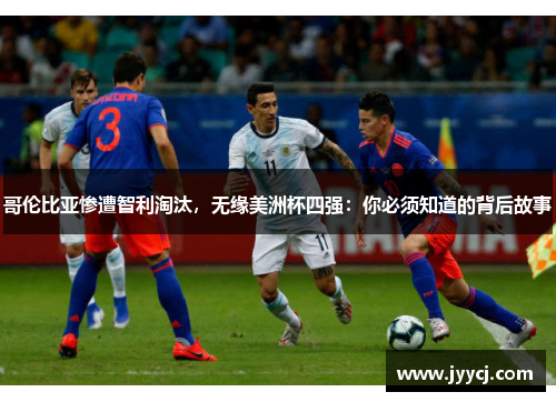哥伦比亚惨遭智利淘汰，无缘美洲杯四强：你必须知道的背后故事